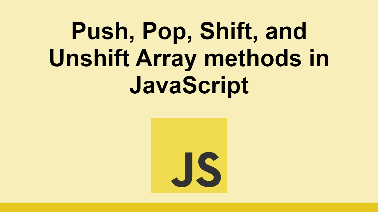 Learn about the push, pop, shift, and unshift array methods in JavaScript.