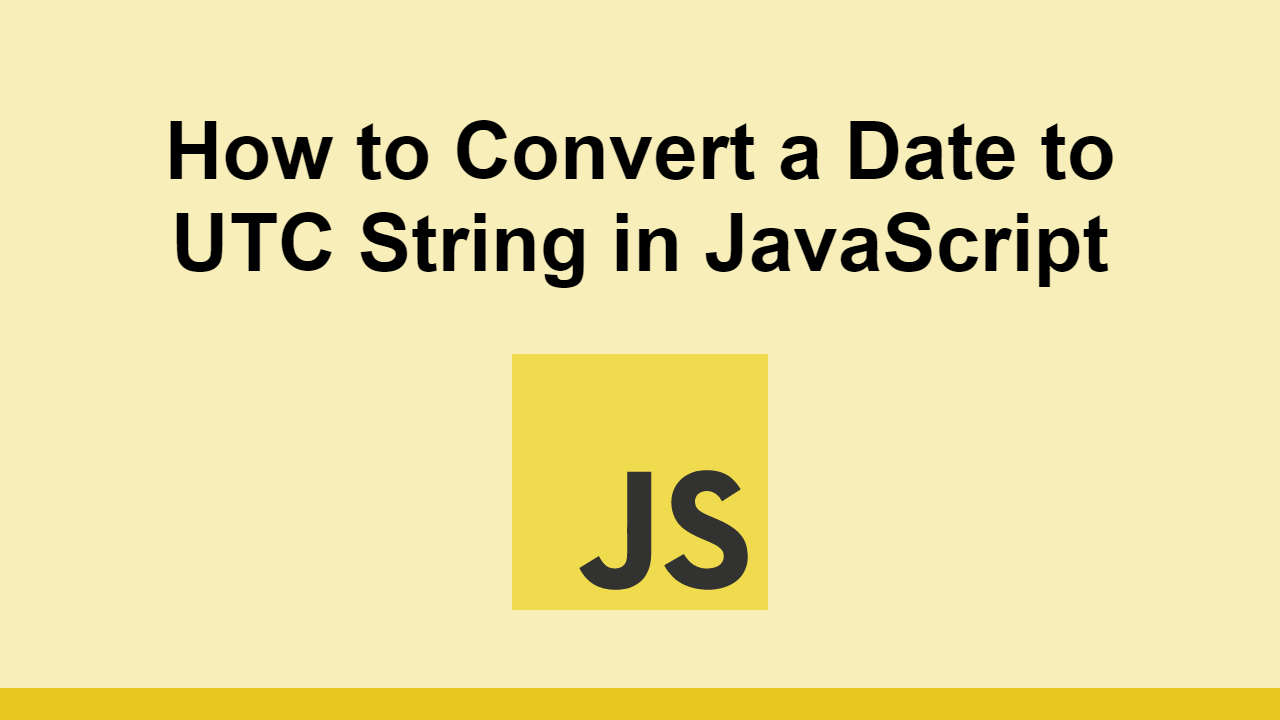 How To Convert A Date To UTC String In JavaScript