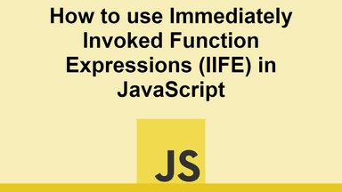 How to use Immediately Invoked Function Expressions (IIFE) in JavaScript