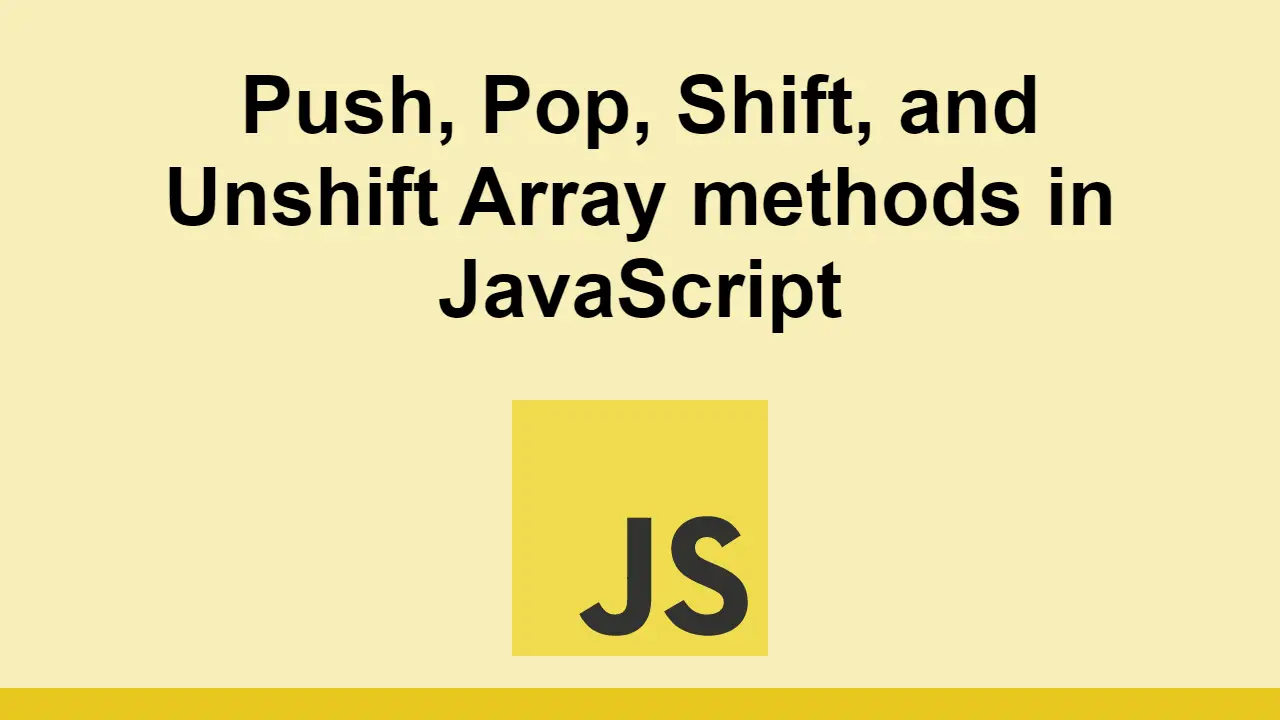 Push, Pop, Shift, and Unshift Array methods in JavaScript